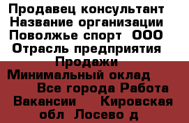 Продавец-консультант › Название организации ­ Поволжье-спорт, ООО › Отрасль предприятия ­ Продажи › Минимальный оклад ­ 40 000 - Все города Работа » Вакансии   . Кировская обл.,Лосево д.